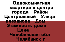 Однокомнатная квартира в центре города › Район ­ Центральный › Улица ­ плеханова › Дом ­ 32 › Этажность дома ­ 5 › Цена ­ 8 000 - Челябинская обл., Челябинск г. Недвижимость » Квартиры аренда   